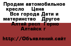 Продам автомобильное кресло  › Цена ­ 8 000 - Все города Дети и материнство » Другое   . Алтай респ.,Горно-Алтайск г.